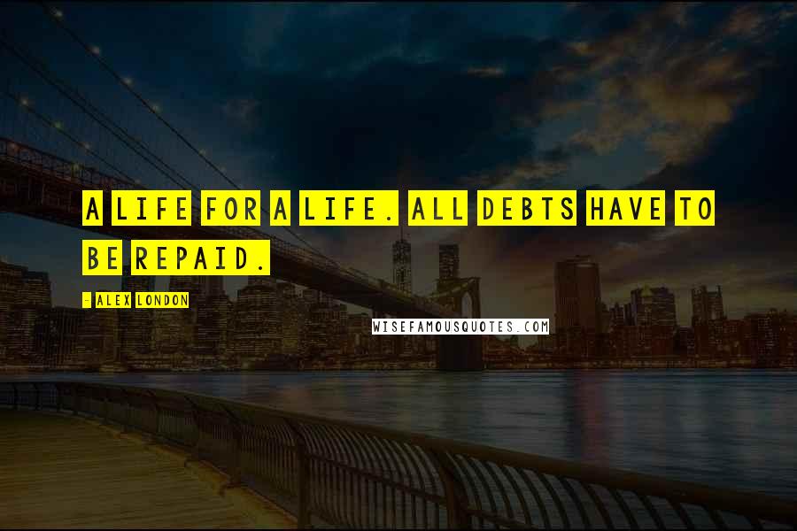 Alex London Quotes: A life for a life. All debts have to be repaid.