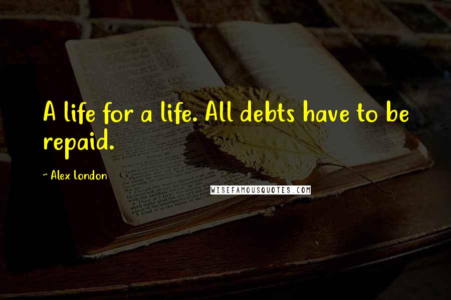 Alex London Quotes: A life for a life. All debts have to be repaid.