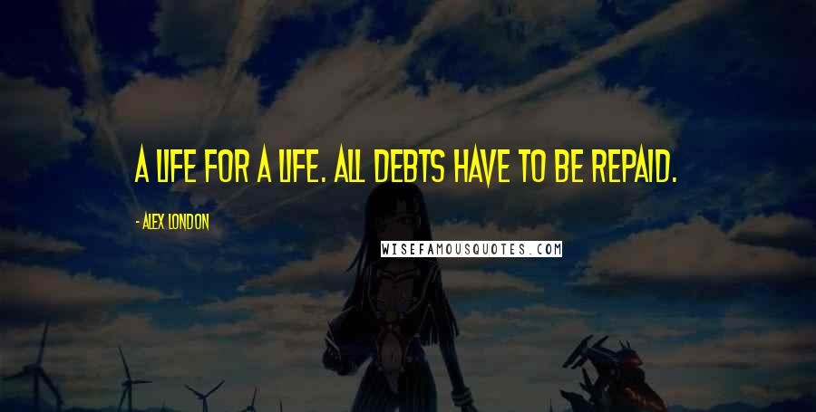 Alex London Quotes: A life for a life. All debts have to be repaid.