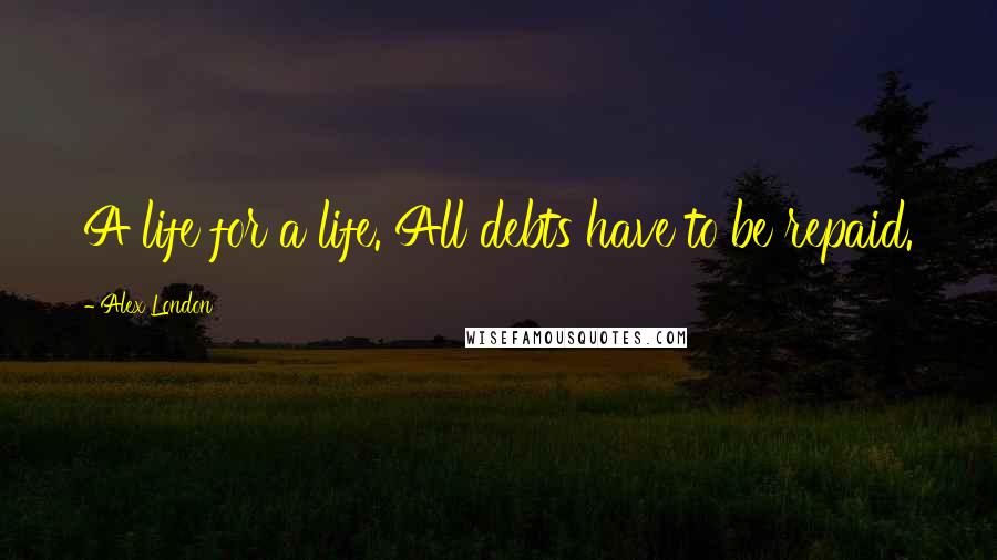 Alex London Quotes: A life for a life. All debts have to be repaid.