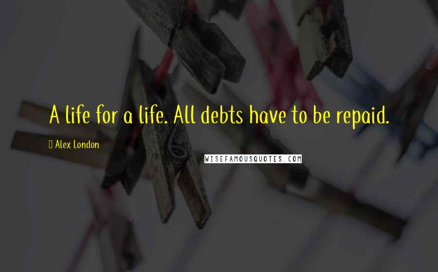 Alex London Quotes: A life for a life. All debts have to be repaid.