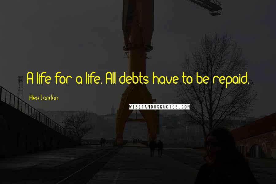 Alex London Quotes: A life for a life. All debts have to be repaid.