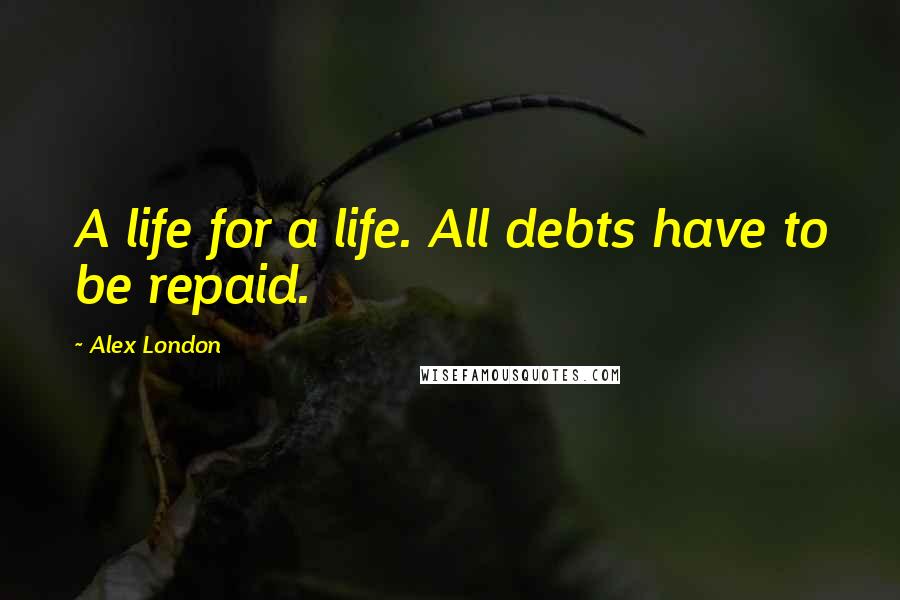 Alex London Quotes: A life for a life. All debts have to be repaid.