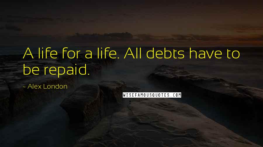 Alex London Quotes: A life for a life. All debts have to be repaid.