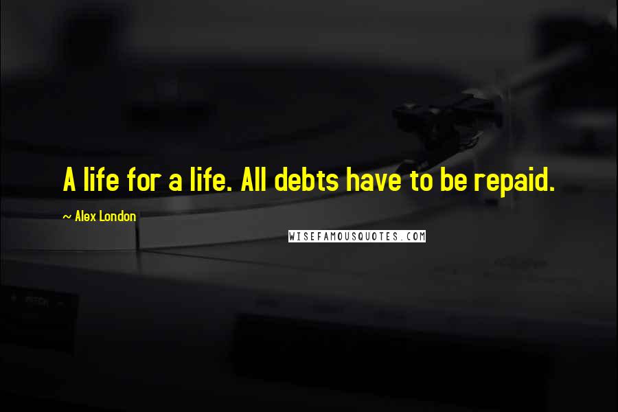 Alex London Quotes: A life for a life. All debts have to be repaid.