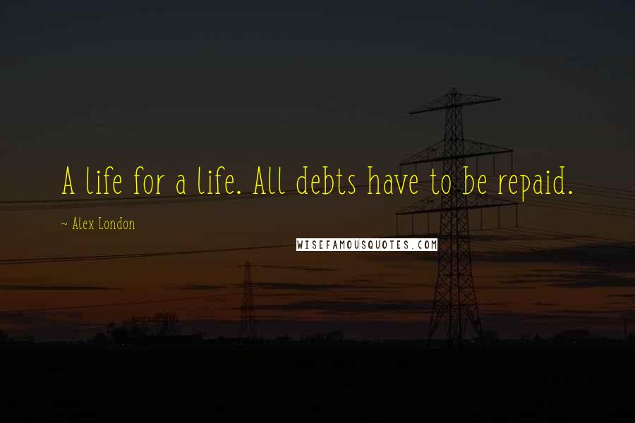 Alex London Quotes: A life for a life. All debts have to be repaid.