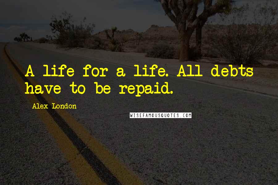 Alex London Quotes: A life for a life. All debts have to be repaid.