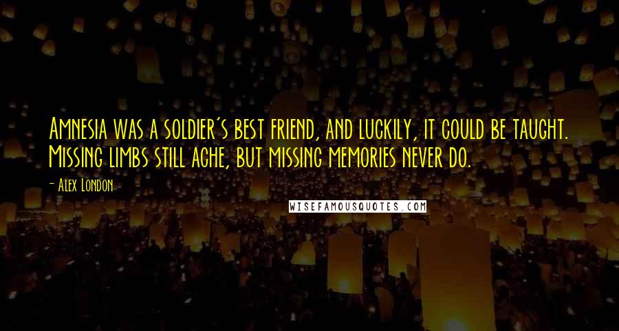 Alex London Quotes: Amnesia was a soldier's best friend, and luckily, it could be taught. Missing limbs still ache, but missing memories never do.