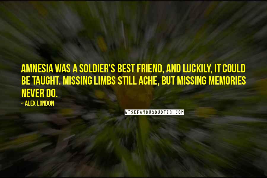 Alex London Quotes: Amnesia was a soldier's best friend, and luckily, it could be taught. Missing limbs still ache, but missing memories never do.