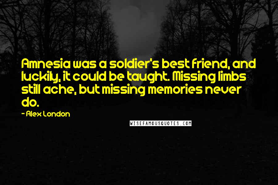 Alex London Quotes: Amnesia was a soldier's best friend, and luckily, it could be taught. Missing limbs still ache, but missing memories never do.