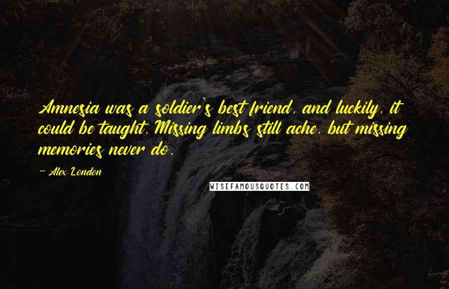 Alex London Quotes: Amnesia was a soldier's best friend, and luckily, it could be taught. Missing limbs still ache, but missing memories never do.