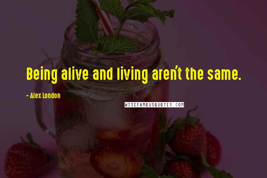 Alex London Quotes: Being alive and living aren't the same.