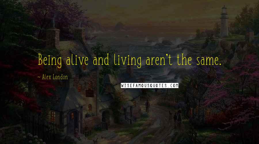 Alex London Quotes: Being alive and living aren't the same.