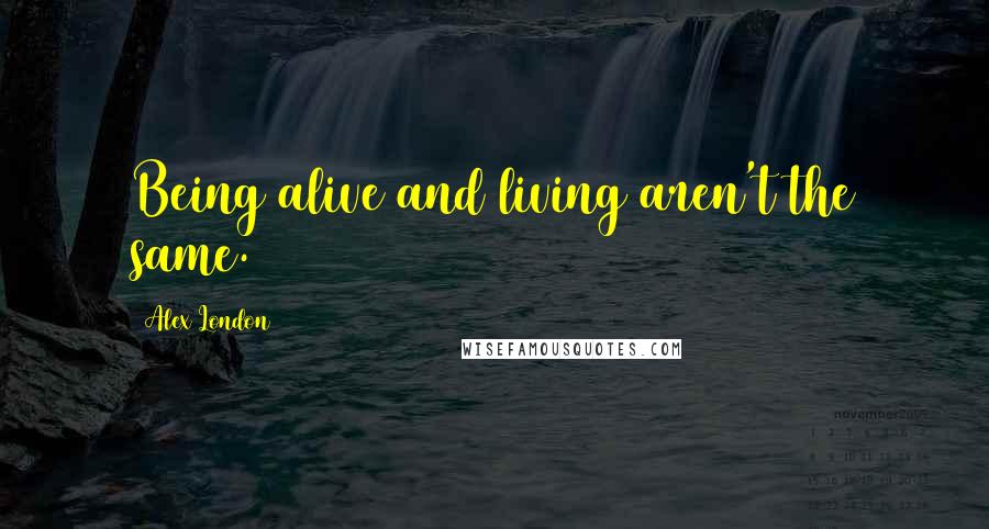 Alex London Quotes: Being alive and living aren't the same.