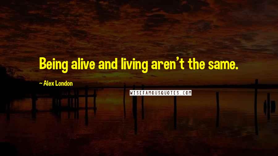 Alex London Quotes: Being alive and living aren't the same.
