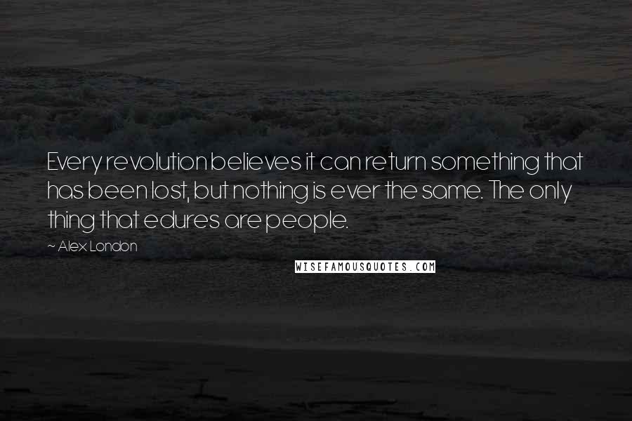 Alex London Quotes: Every revolution believes it can return something that has been lost, but nothing is ever the same. The only thing that edures are people.