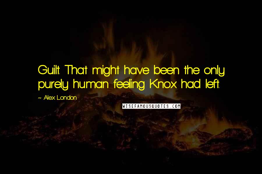 Alex London Quotes: Guilt. That might have been the only purely human feeling Knox had left.