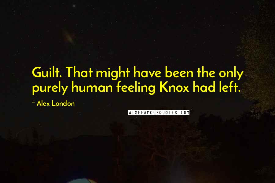 Alex London Quotes: Guilt. That might have been the only purely human feeling Knox had left.