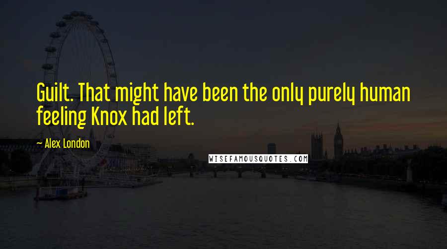 Alex London Quotes: Guilt. That might have been the only purely human feeling Knox had left.