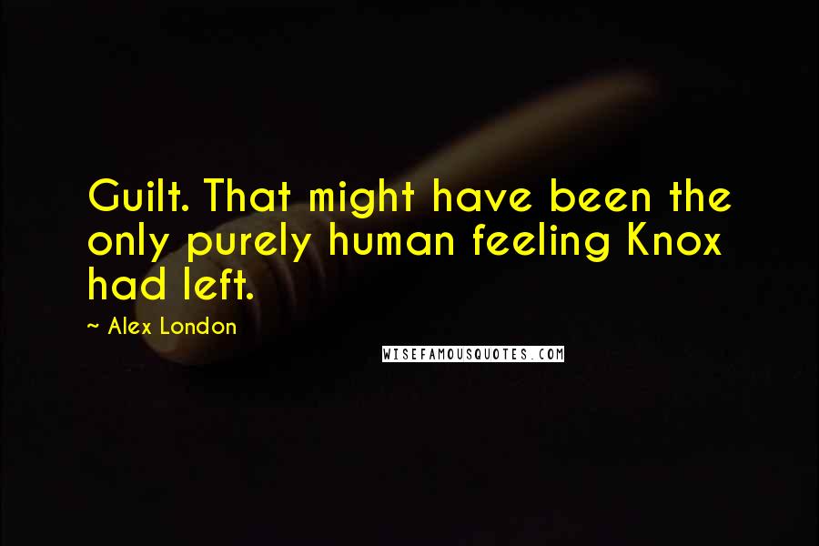 Alex London Quotes: Guilt. That might have been the only purely human feeling Knox had left.