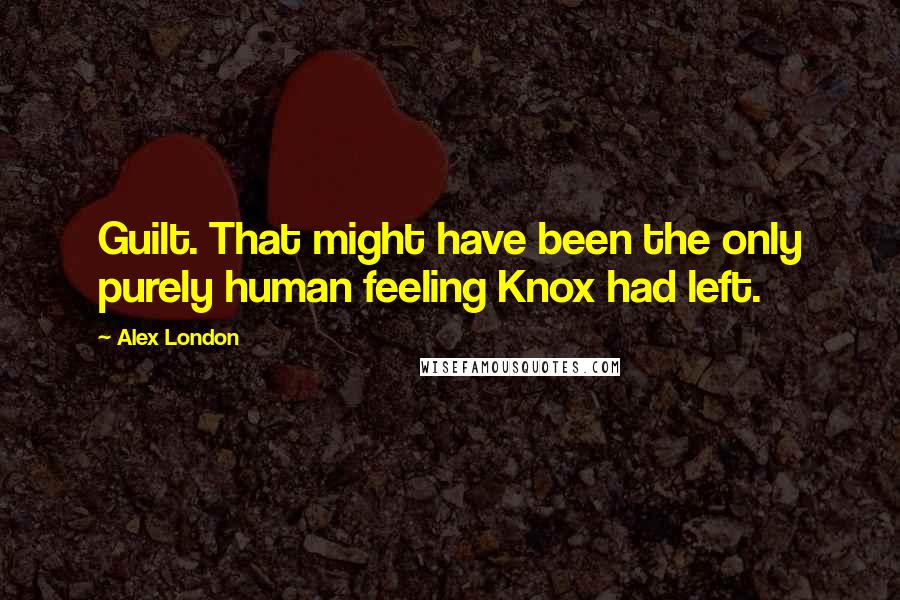 Alex London Quotes: Guilt. That might have been the only purely human feeling Knox had left.