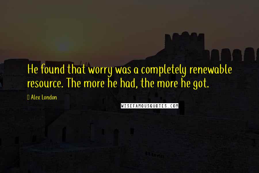 Alex London Quotes: He found that worry was a completely renewable resource. The more he had, the more he got.