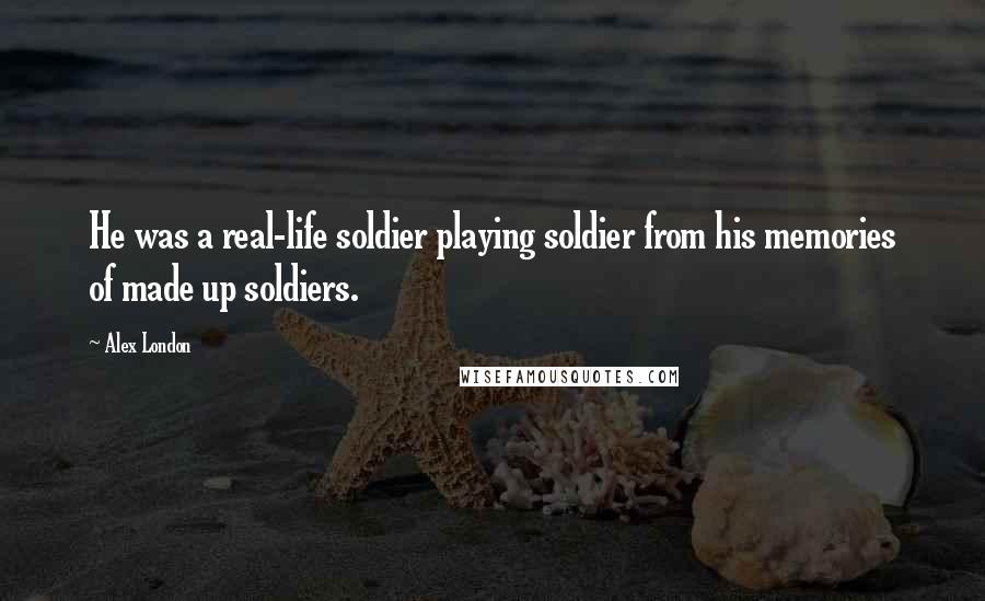 Alex London Quotes: He was a real-life soldier playing soldier from his memories of made up soldiers.