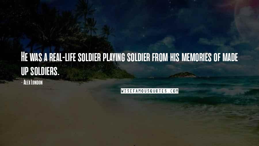 Alex London Quotes: He was a real-life soldier playing soldier from his memories of made up soldiers.