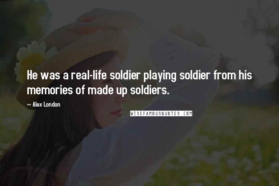 Alex London Quotes: He was a real-life soldier playing soldier from his memories of made up soldiers.