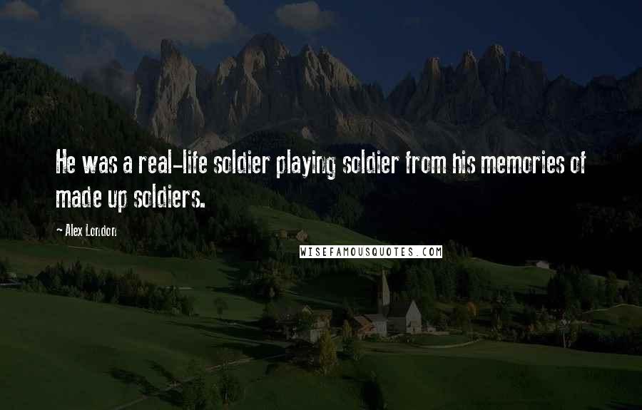 Alex London Quotes: He was a real-life soldier playing soldier from his memories of made up soldiers.