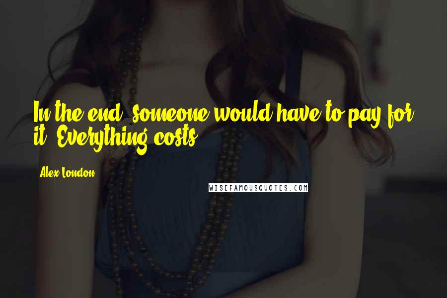 Alex London Quotes: In the end, someone would have to pay for it. Everything costs.