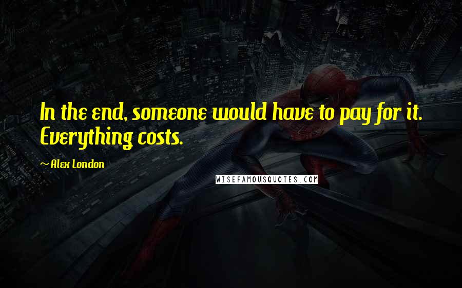 Alex London Quotes: In the end, someone would have to pay for it. Everything costs.