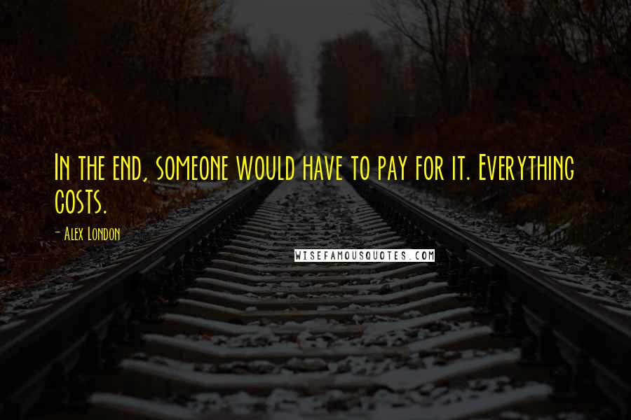 Alex London Quotes: In the end, someone would have to pay for it. Everything costs.