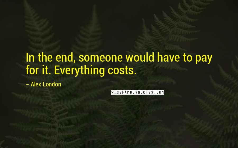 Alex London Quotes: In the end, someone would have to pay for it. Everything costs.