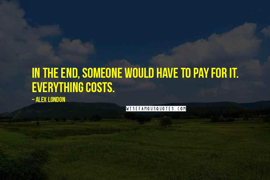 Alex London Quotes: In the end, someone would have to pay for it. Everything costs.