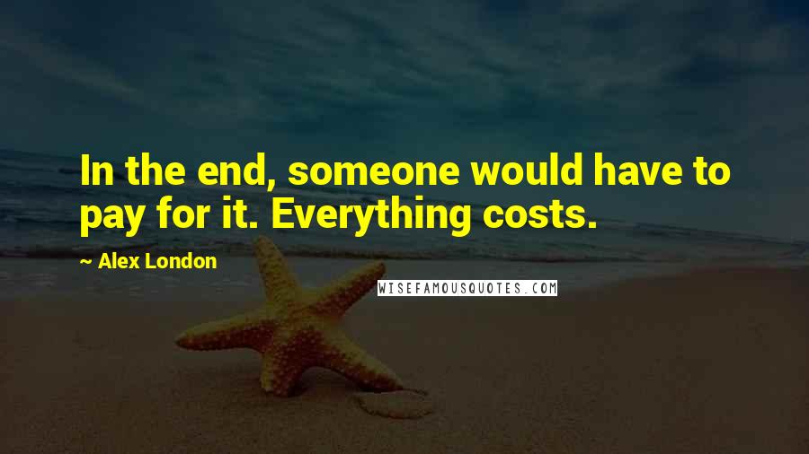 Alex London Quotes: In the end, someone would have to pay for it. Everything costs.