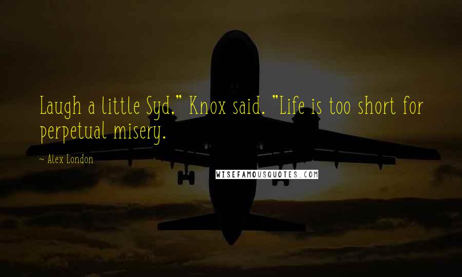 Alex London Quotes: Laugh a little Syd," Knox said. "Life is too short for perpetual misery.