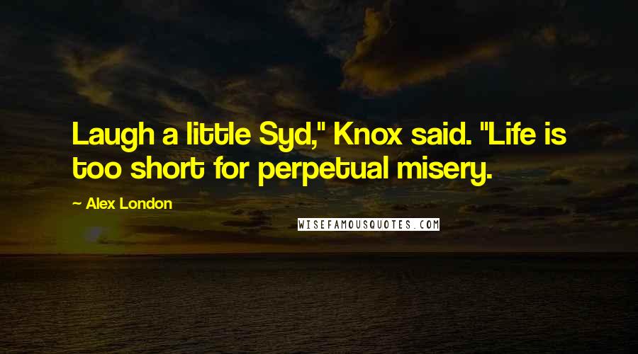 Alex London Quotes: Laugh a little Syd," Knox said. "Life is too short for perpetual misery.
