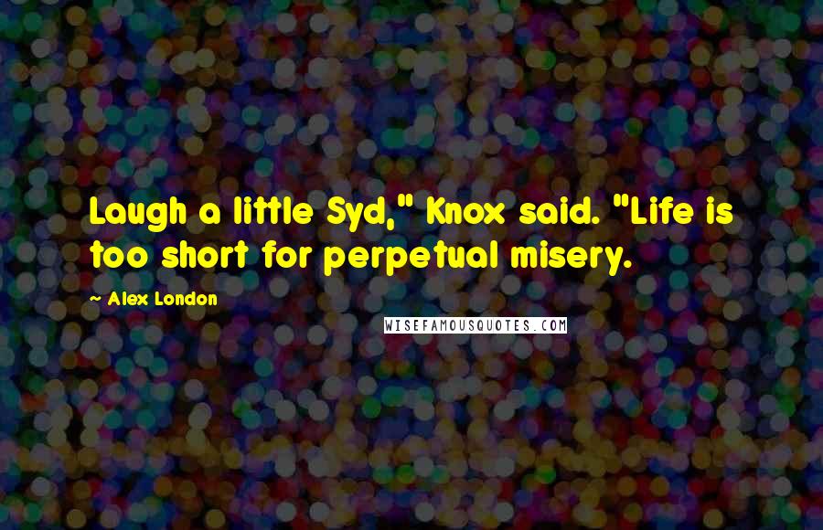 Alex London Quotes: Laugh a little Syd," Knox said. "Life is too short for perpetual misery.