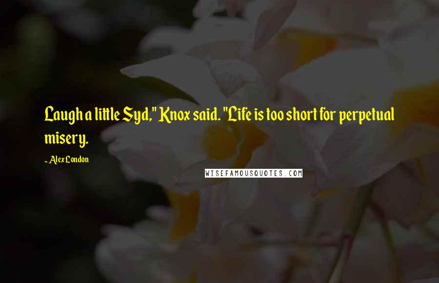 Alex London Quotes: Laugh a little Syd," Knox said. "Life is too short for perpetual misery.