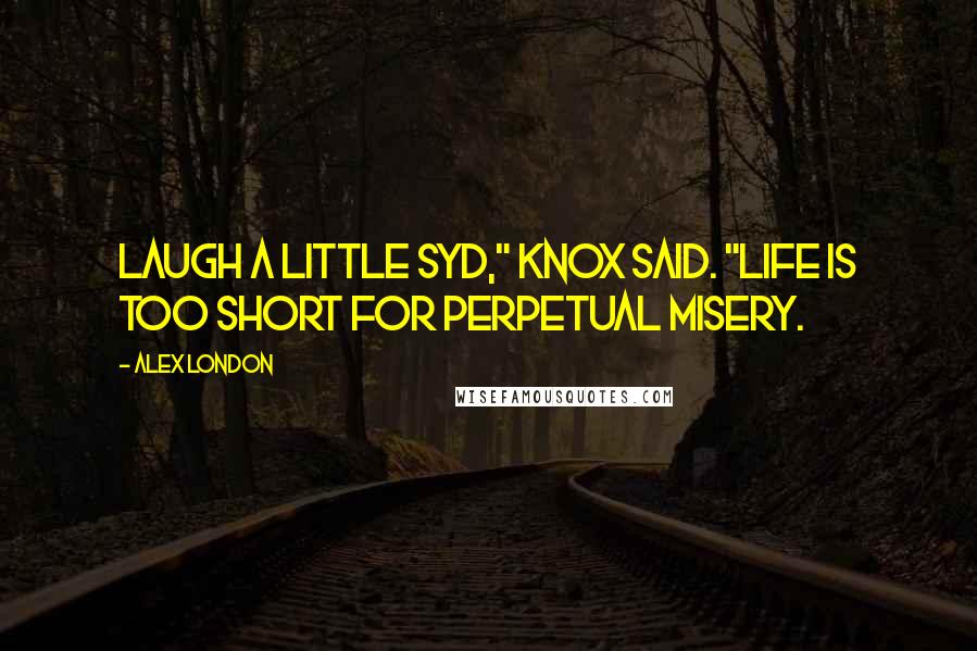 Alex London Quotes: Laugh a little Syd," Knox said. "Life is too short for perpetual misery.
