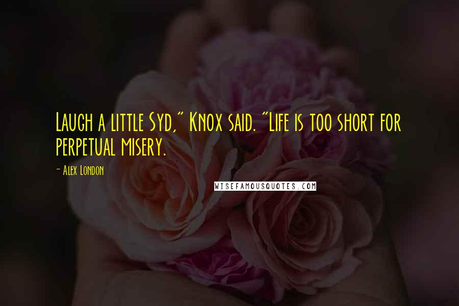 Alex London Quotes: Laugh a little Syd," Knox said. "Life is too short for perpetual misery.