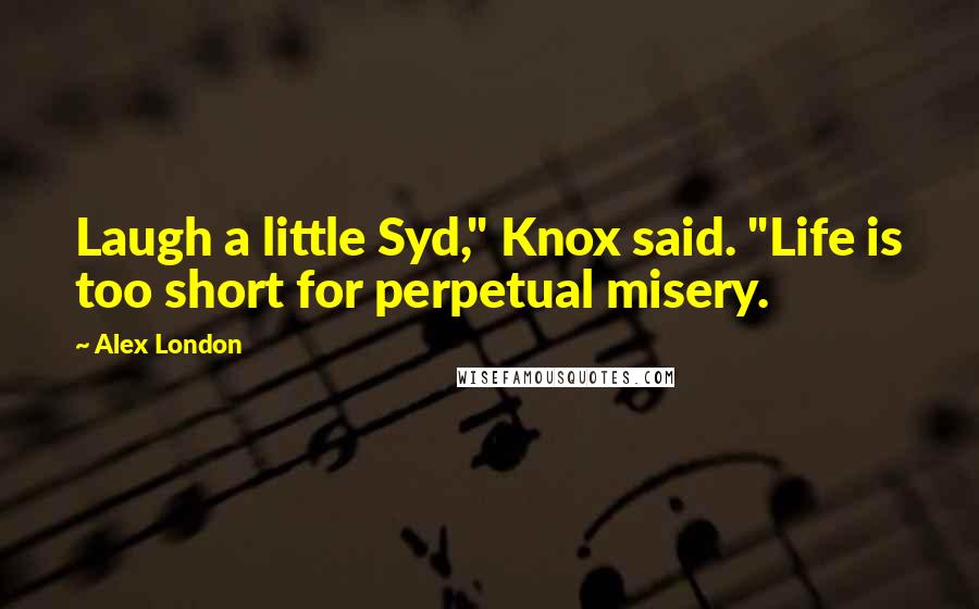 Alex London Quotes: Laugh a little Syd," Knox said. "Life is too short for perpetual misery.