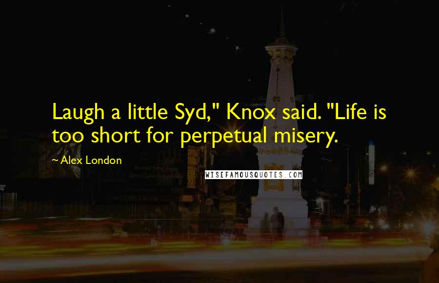 Alex London Quotes: Laugh a little Syd," Knox said. "Life is too short for perpetual misery.