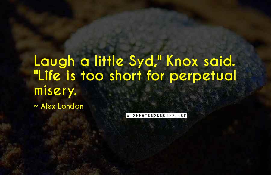 Alex London Quotes: Laugh a little Syd," Knox said. "Life is too short for perpetual misery.