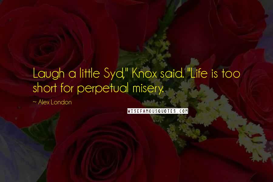 Alex London Quotes: Laugh a little Syd," Knox said. "Life is too short for perpetual misery.