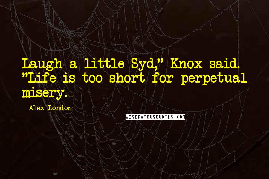 Alex London Quotes: Laugh a little Syd," Knox said. "Life is too short for perpetual misery.