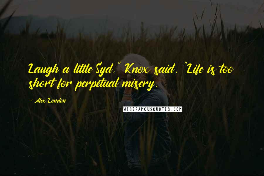 Alex London Quotes: Laugh a little Syd," Knox said. "Life is too short for perpetual misery.