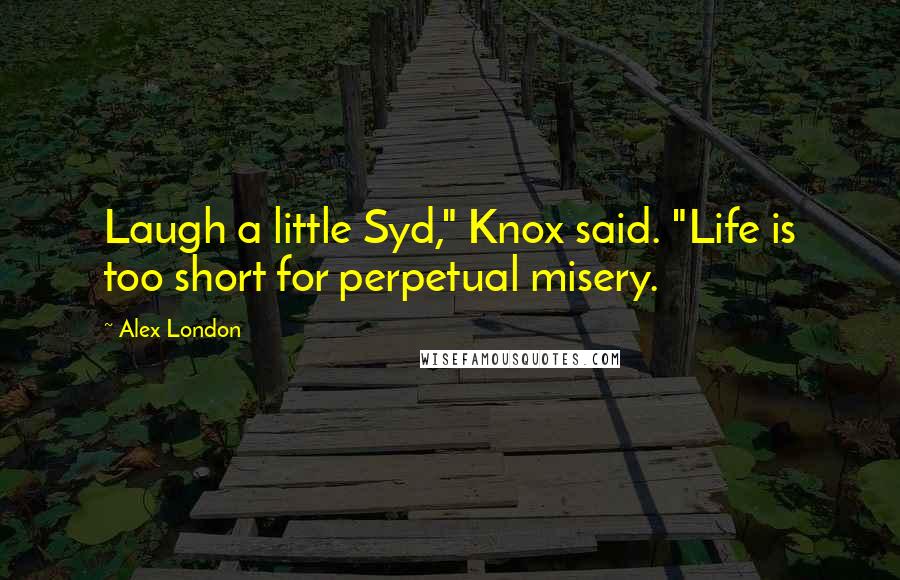 Alex London Quotes: Laugh a little Syd," Knox said. "Life is too short for perpetual misery.