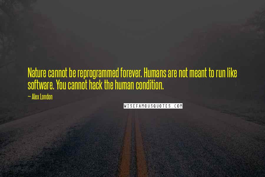 Alex London Quotes: Nature cannot be reprogrammed forever. Humans are not meant to run like software. You cannot hack the human condition.